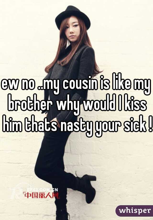 ew no ..my cousin is like my brother why would I kiss him thats nasty your sick !!