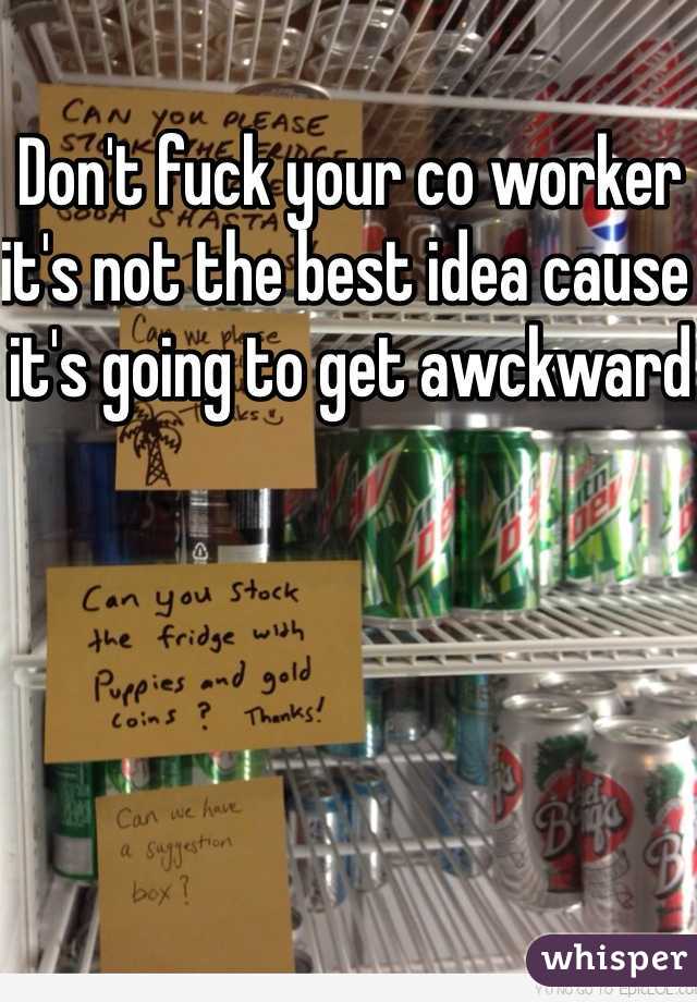 Don't fuck your co worker it's not the best idea cause it's going to get awckward 