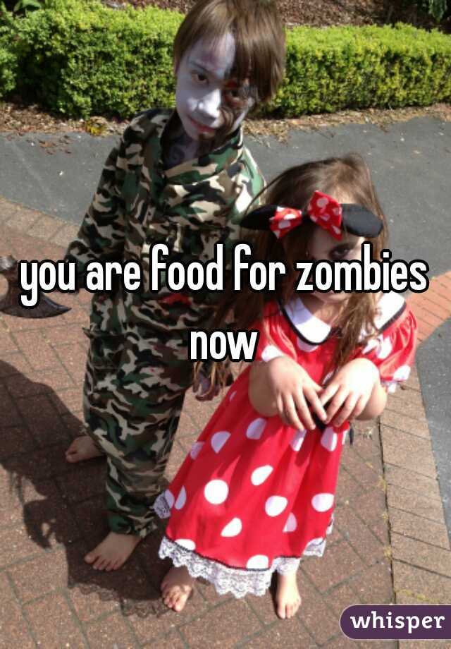 you are food for zombies now 