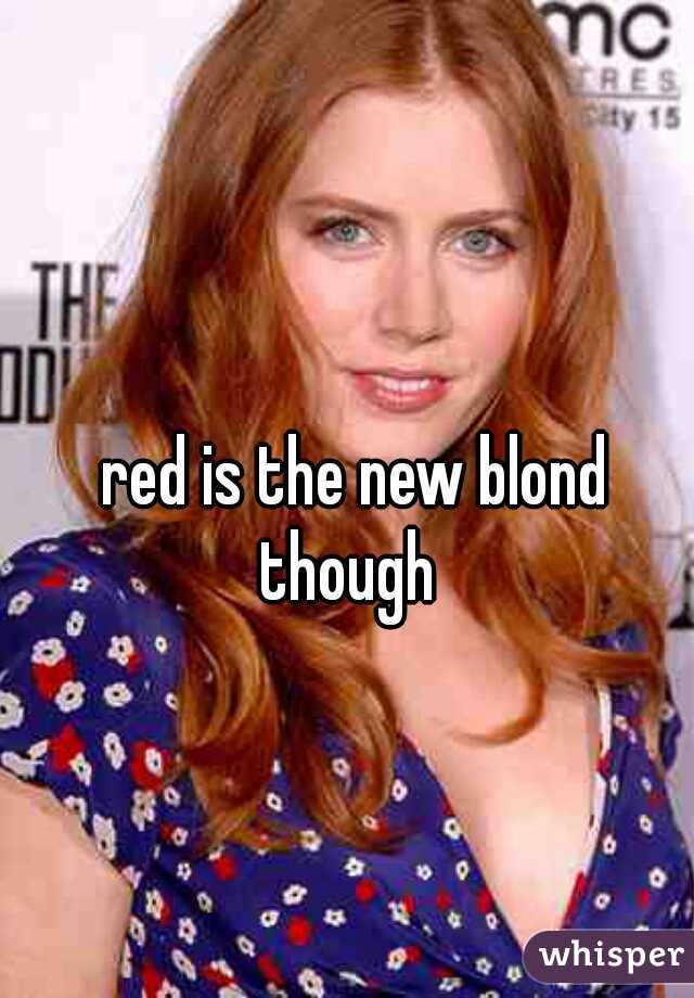  red is the new blond though 