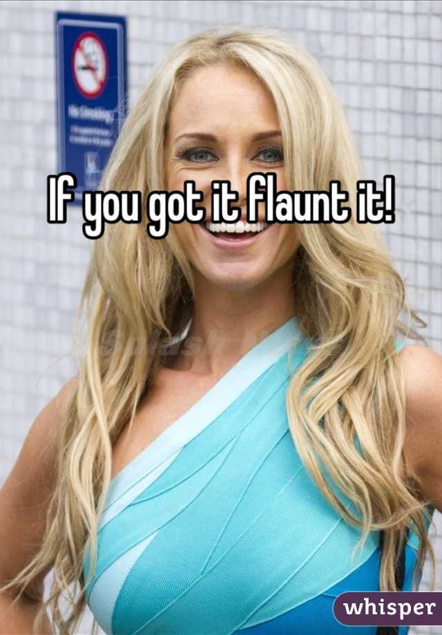 If you got it flaunt it!