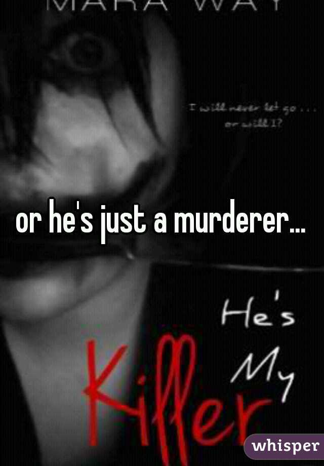or he's just a murderer...