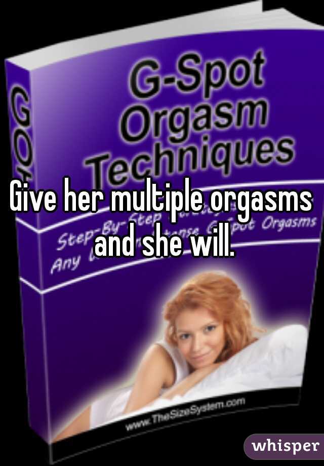 Give her multiple orgasms and she will.