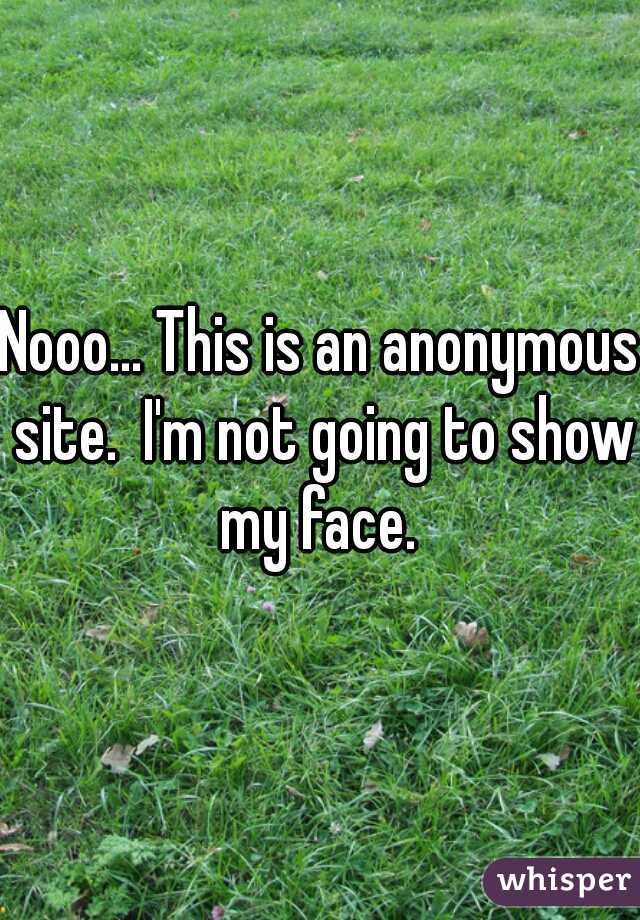 Nooo... This is an anonymous site.  I'm not going to show my face. 