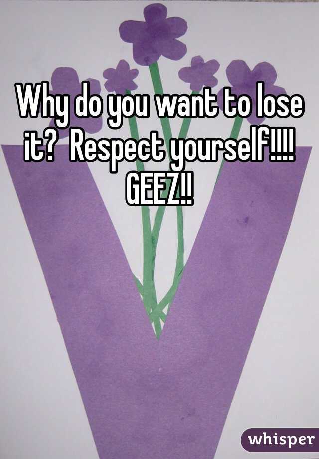 Why do you want to lose it?  Respect yourself!!!! GEEZ!! 