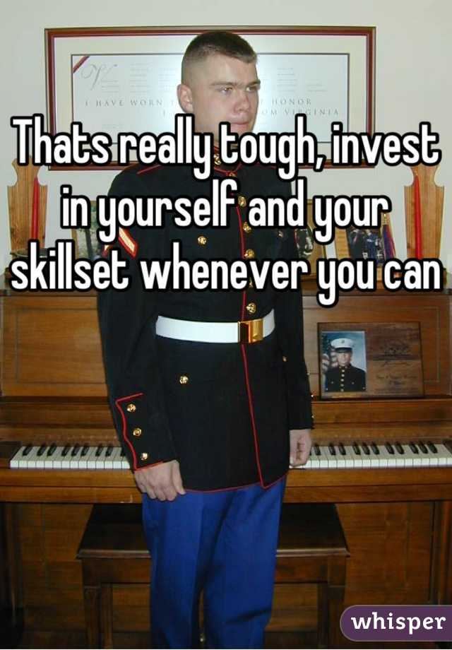 Thats really tough, invest in yourself and your skillset whenever you can