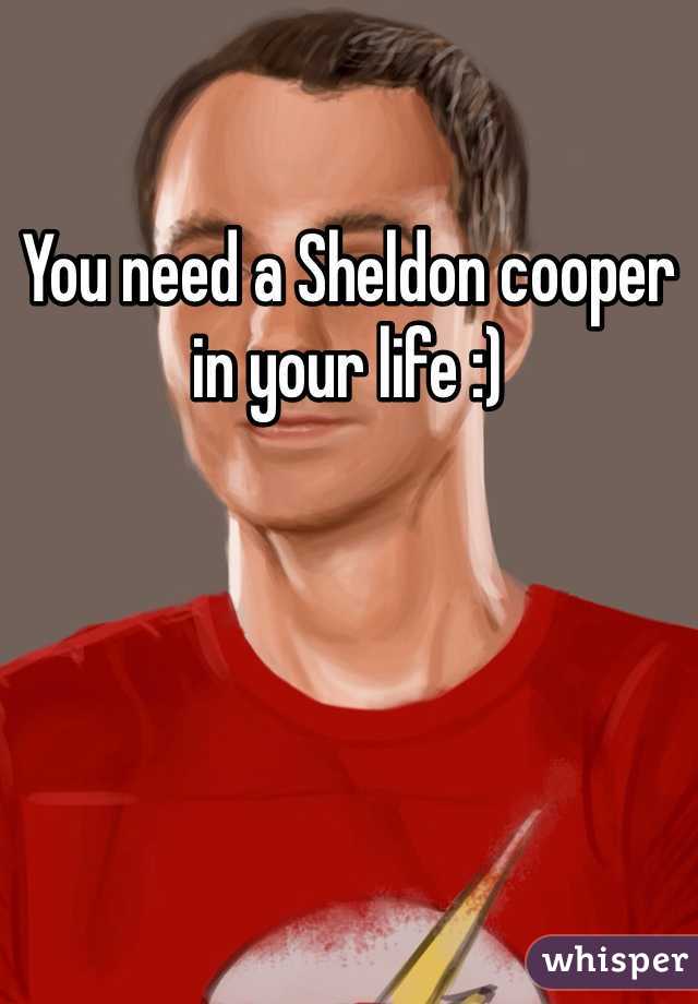 You need a Sheldon cooper in your life :)