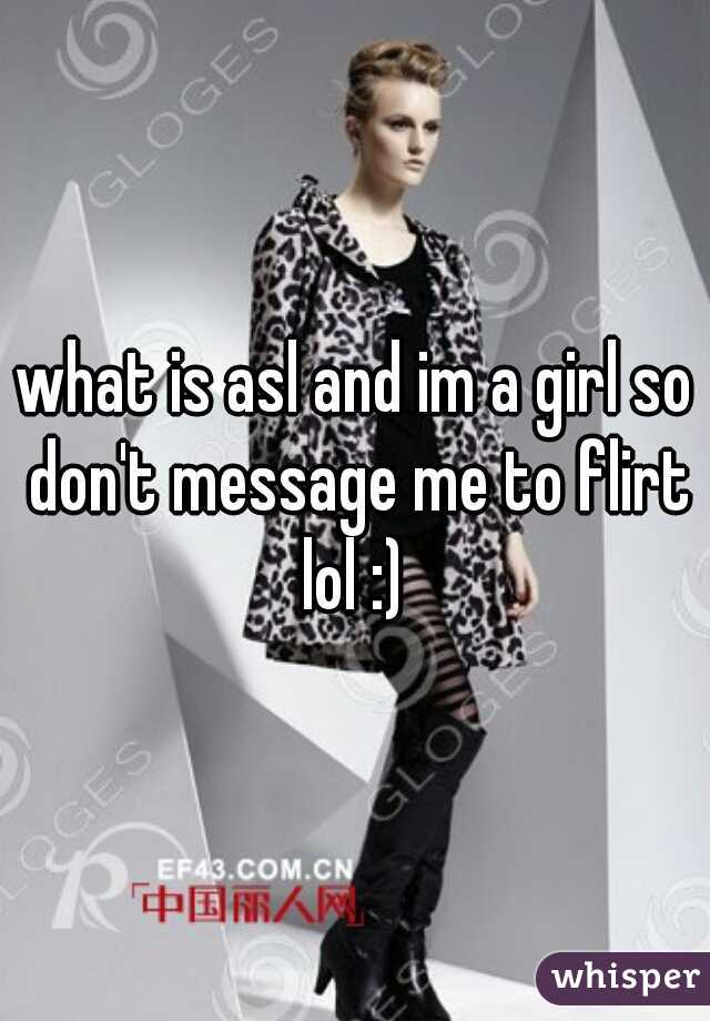 what is asl and im a girl so don't message me to flirt lol :) 