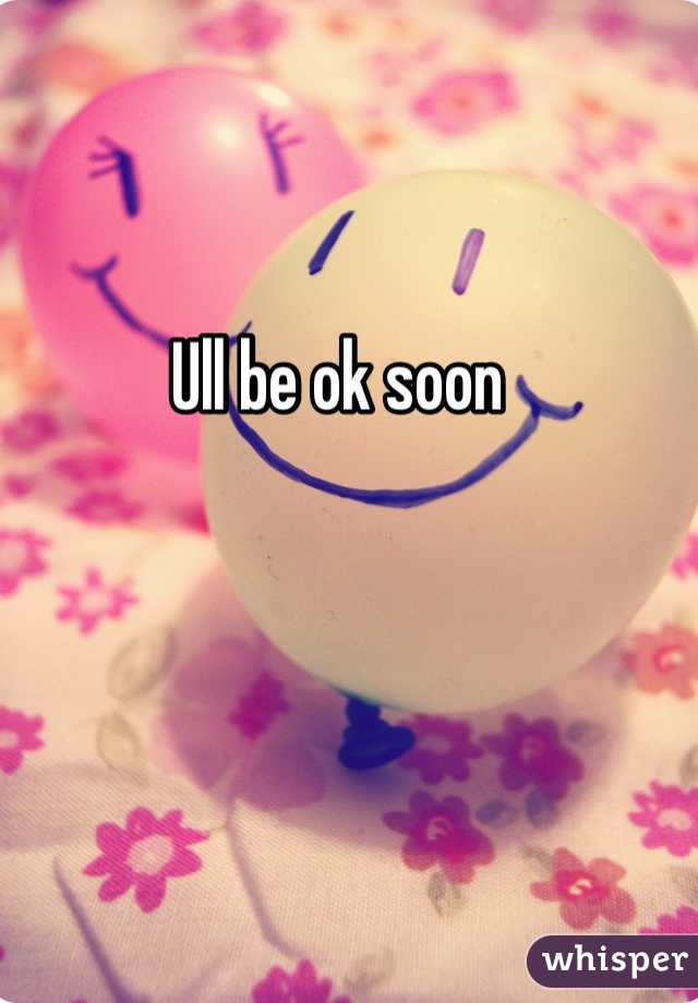 Ull be ok soon 