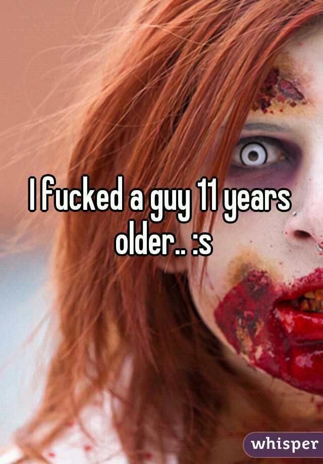 I fucked a guy 11 years older.. :s