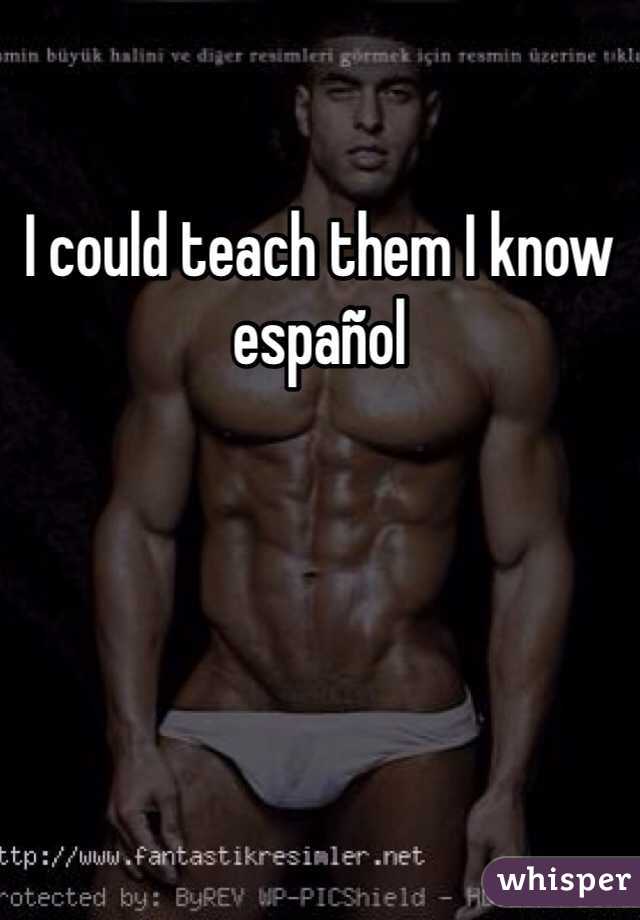 I could teach them I know español