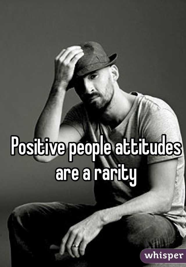 Positive people attitudes are a rarity