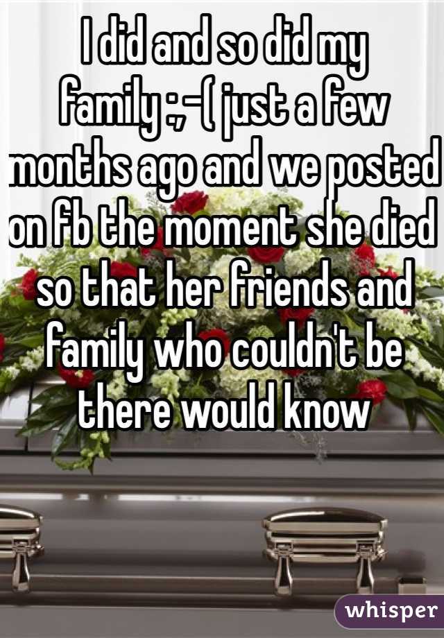 I did and so did my family :,-( just a few months ago and we posted on fb the moment she died so that her friends and family who couldn't be there would know
