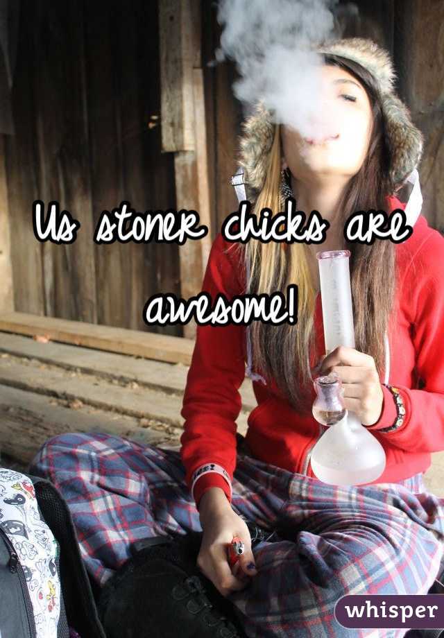 Us stoner chicks are awesome!