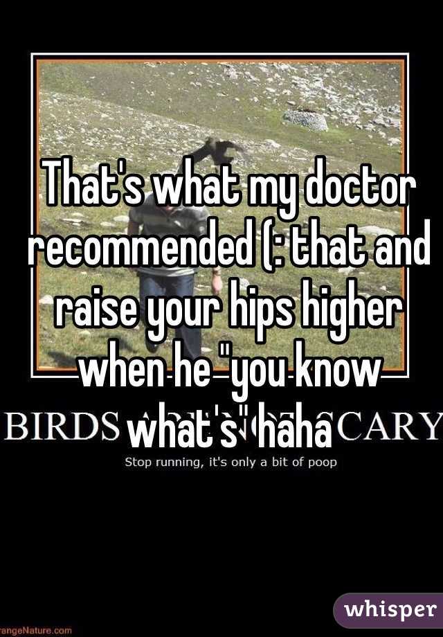 That's what my doctor recommended (: that and raise your hips higher when he "you know what's" haha