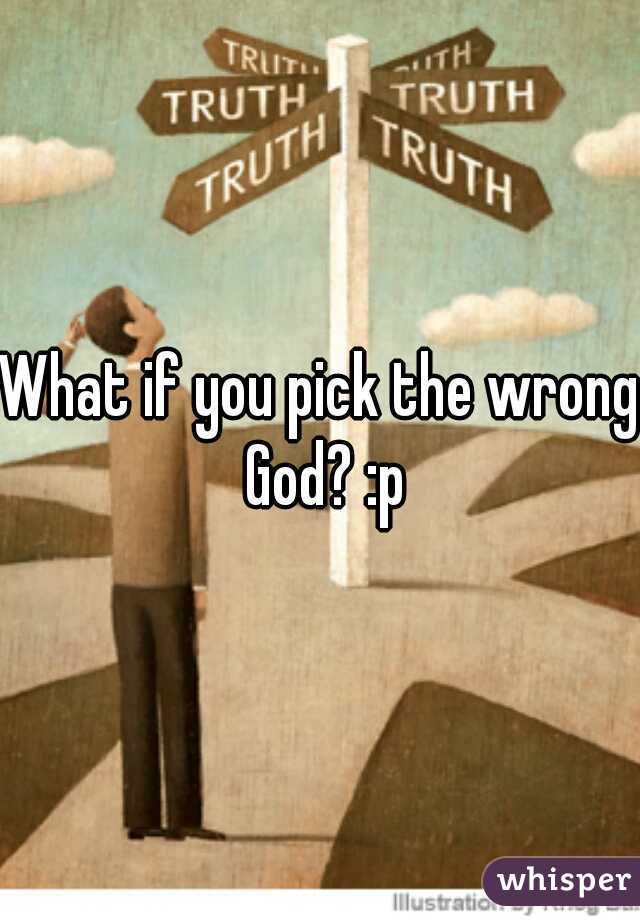 What if you pick the wrong God? :p
