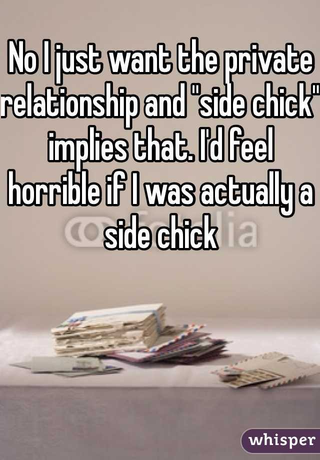 No I just want the private relationship and "side chick" implies that. I'd feel horrible if I was actually a side chick