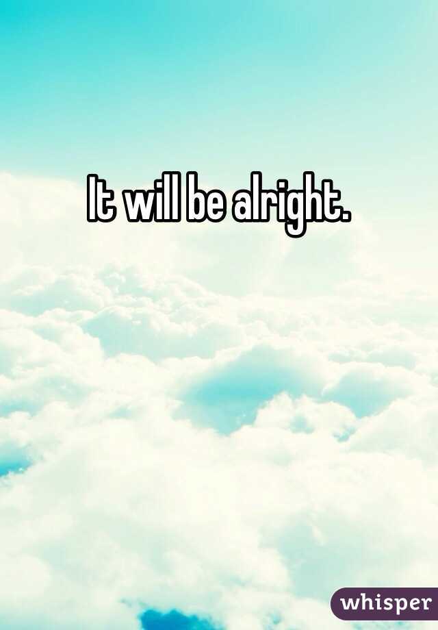 It will be alright. 