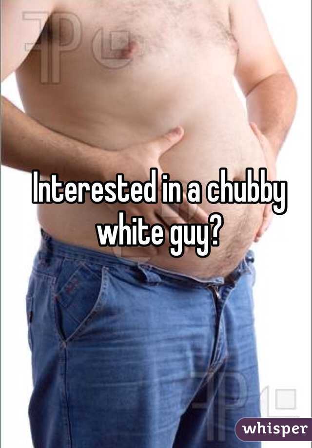 Interested in a chubby white guy?