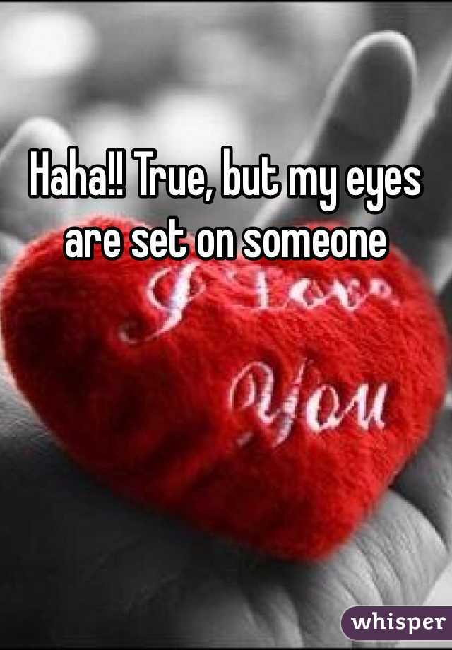 Haha!! True, but my eyes are set on someone