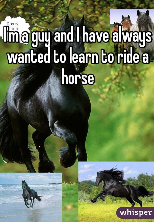 I'm a guy and I have always wanted to learn to ride a horse 