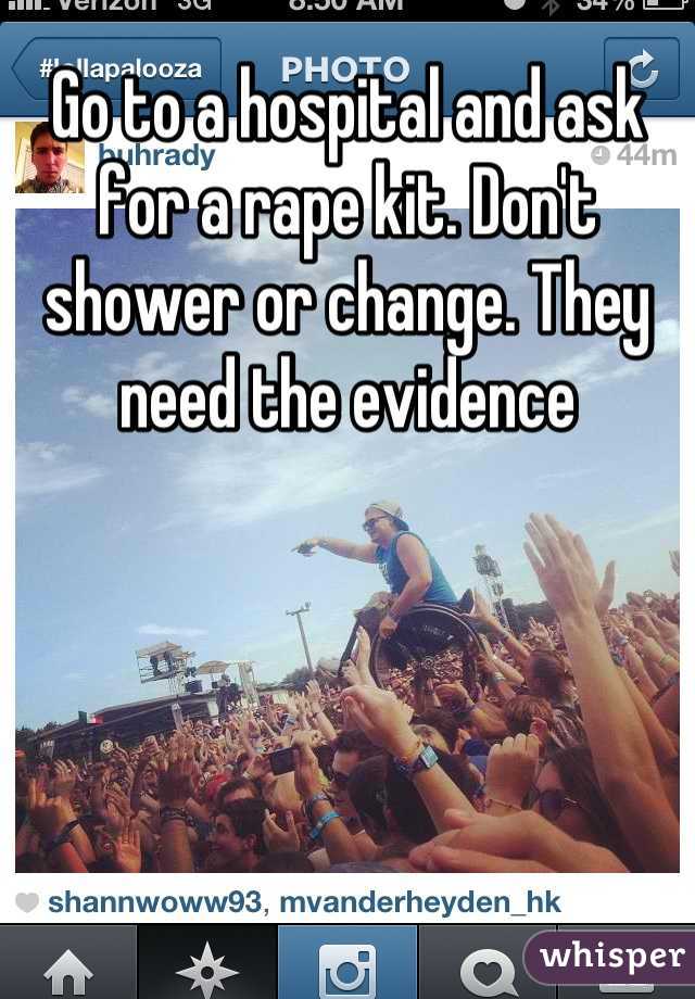 Go to a hospital and ask for a rape kit. Don't shower or change. They need the evidence