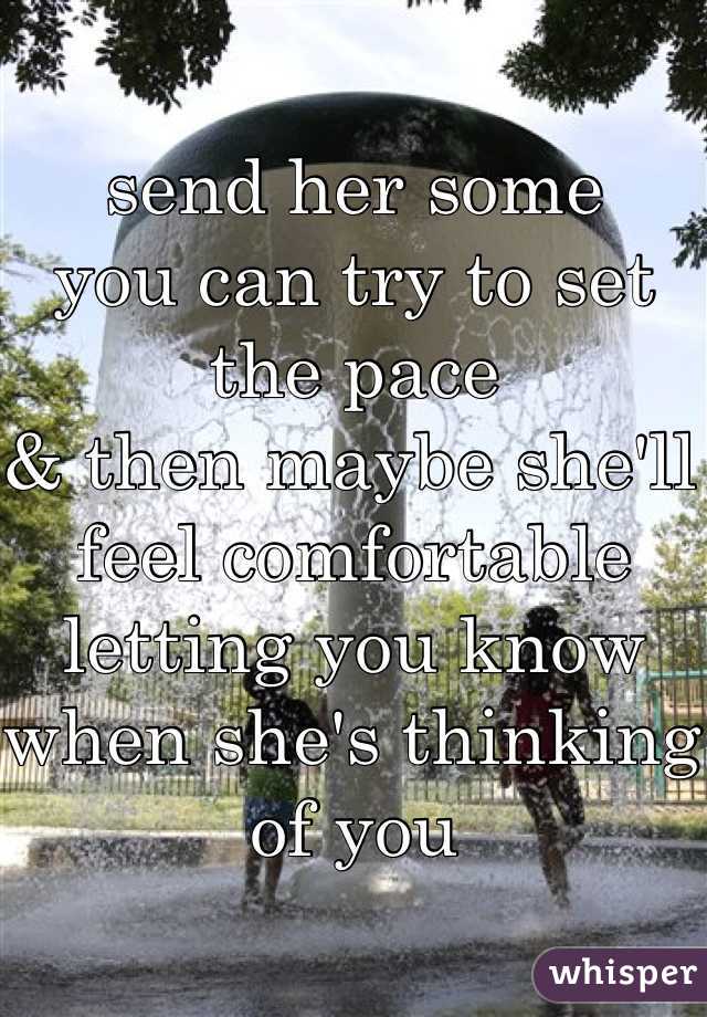 send her some
you can try to set the pace
& then maybe she'll feel comfortable letting you know when she's thinking of you
