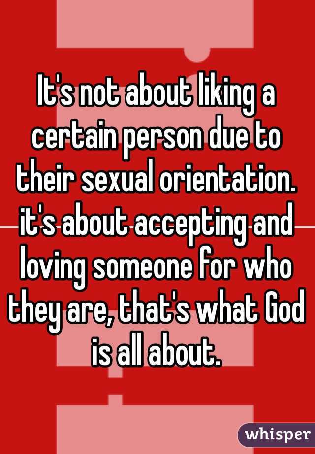 It's not about liking a certain person due to their sexual orientation. it's about accepting and loving someone for who they are, that's what God is all about.