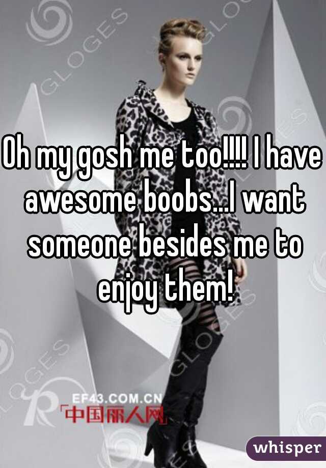 Oh my gosh me too!!!! I have awesome boobs...I want someone besides me to enjoy them!