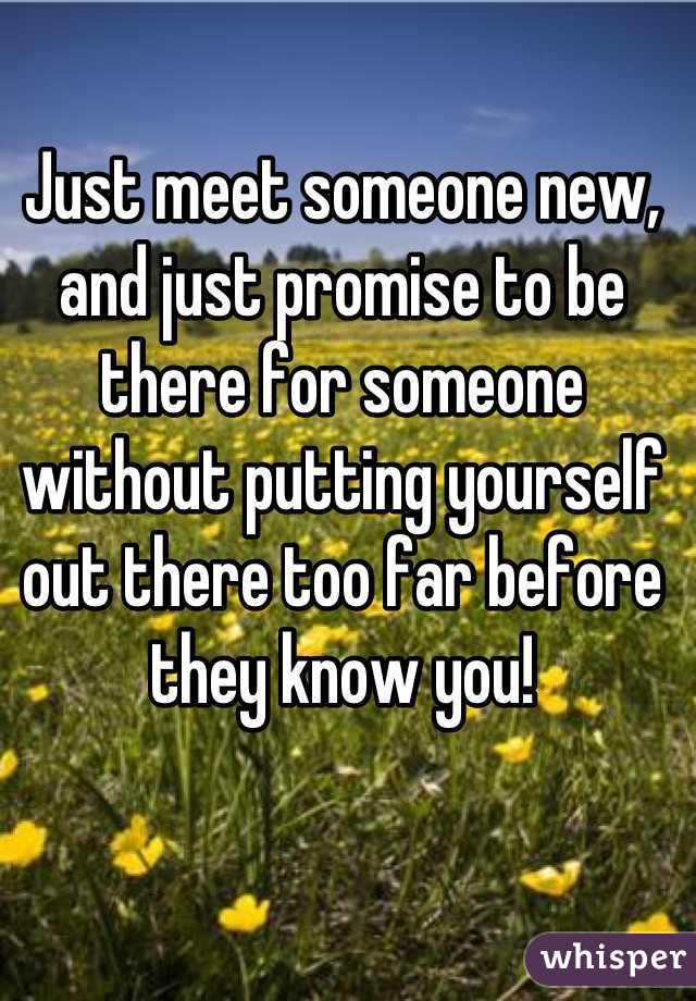 Just meet someone new, and just promise to be there for someone without putting yourself out there too far before they know you!