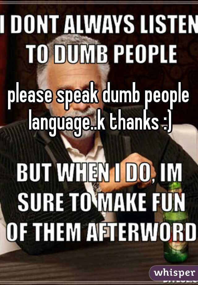 please speak dumb people language..k thanks :)