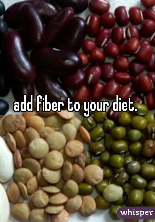 add fiber to your diet. 