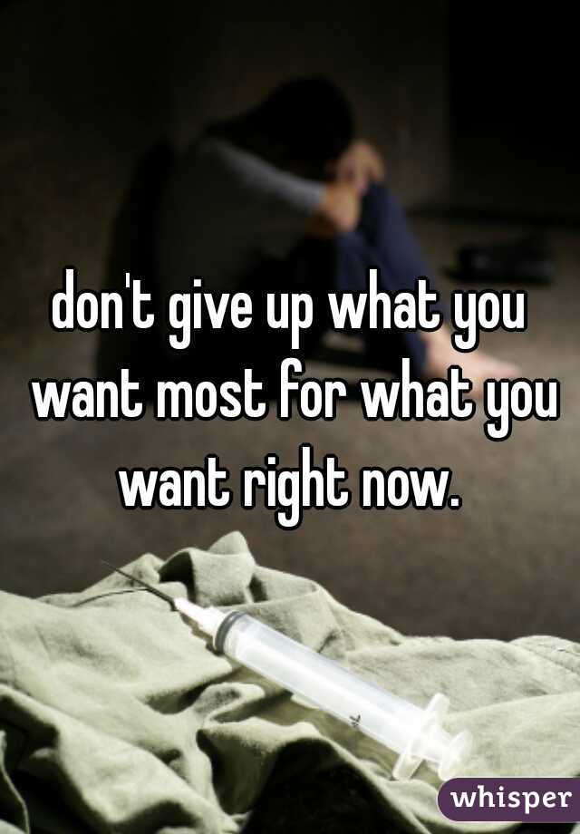 don't give up what you want most for what you want right now. 