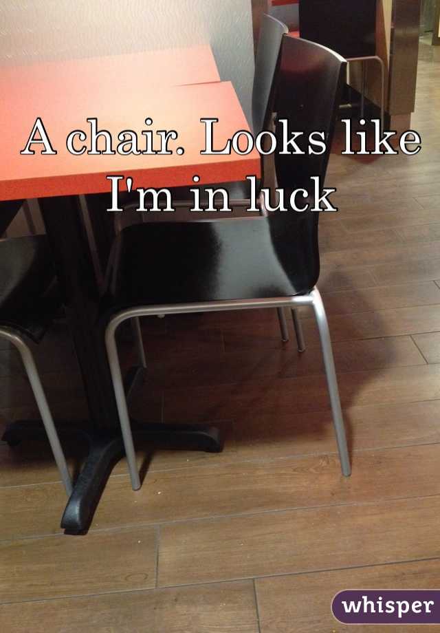 A chair. Looks like I'm in luck 