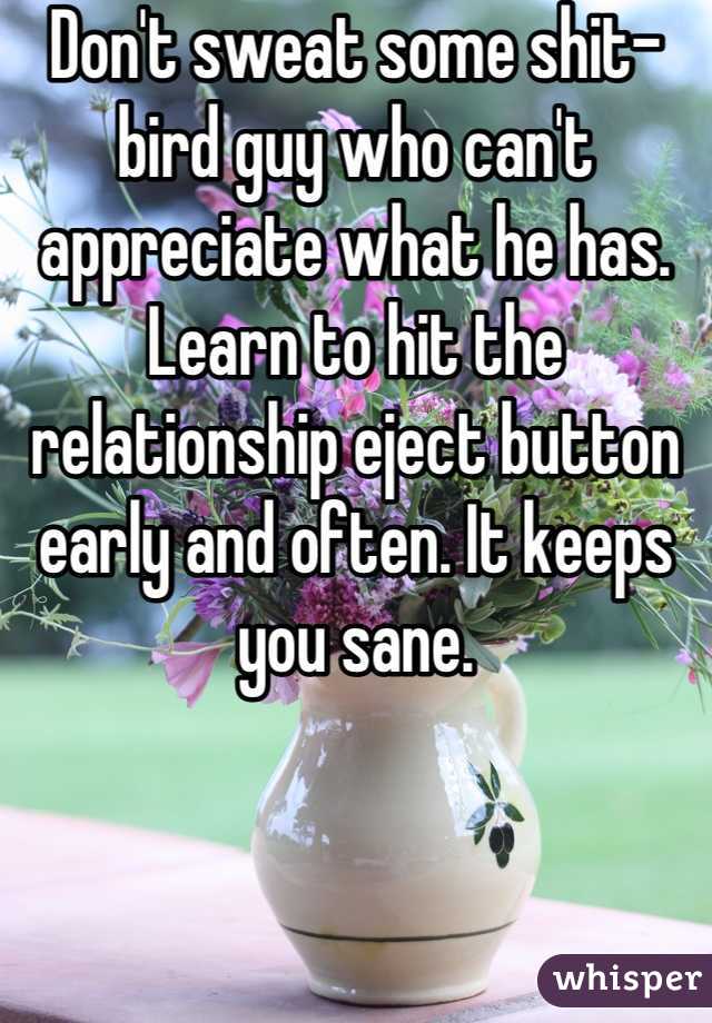 Don't sweat some shit-bird guy who can't appreciate what he has. Learn to hit the relationship eject button early and often. It keeps you sane.