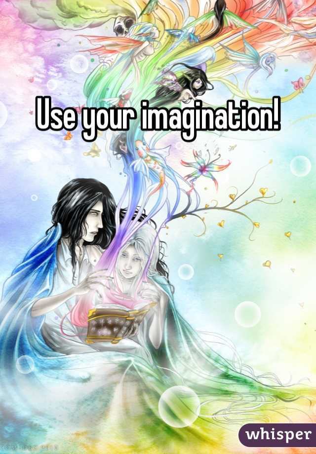 Use your imagination!