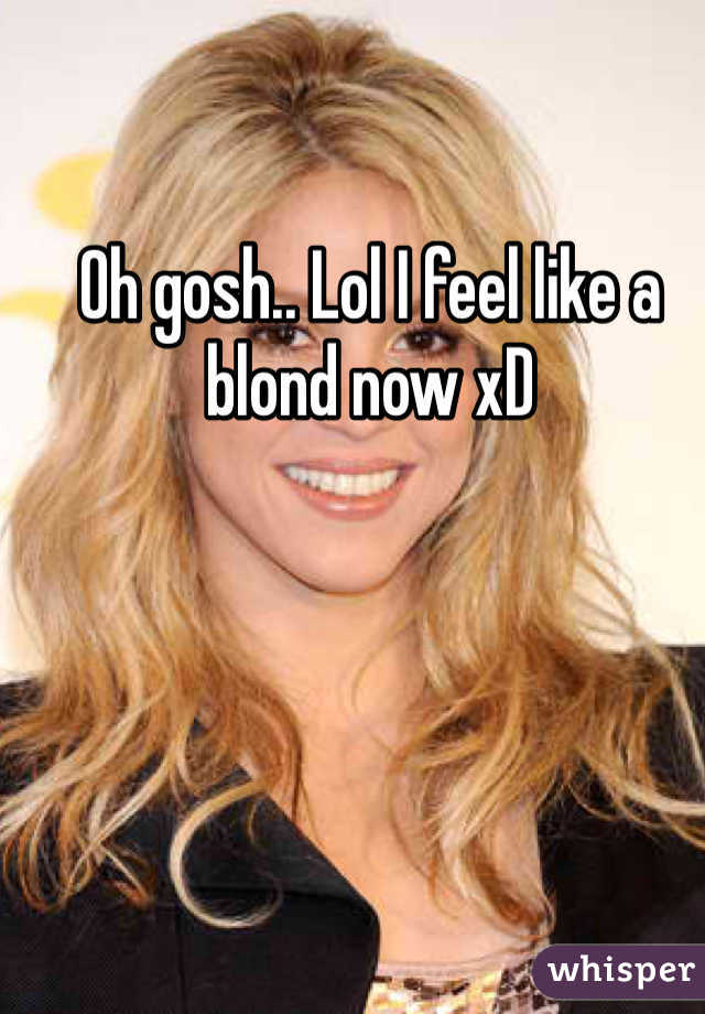 Oh gosh.. Lol I feel like a blond now xD 