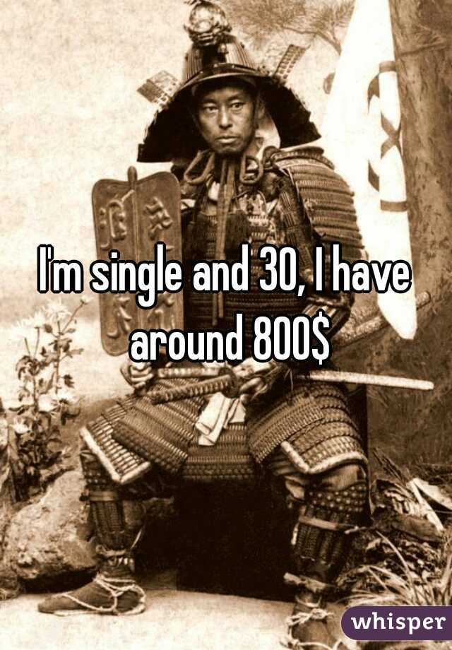 I'm single and 30, I have around 800$