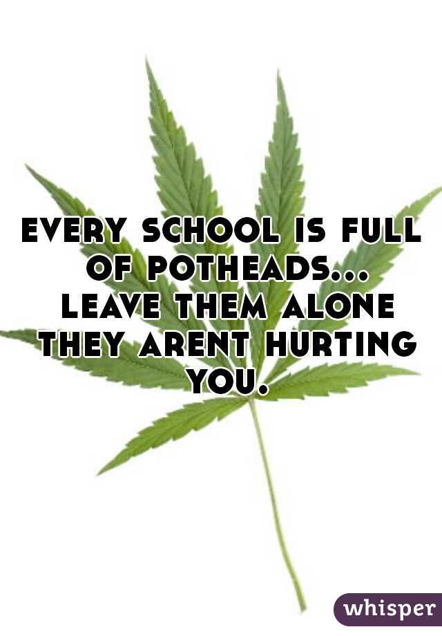 every school is full of potheads... leave them alone they arent hurting you.