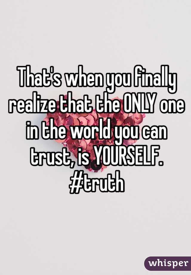 That's when you finally realize that the ONLY one in the world you can trust, is YOURSELF. #truth