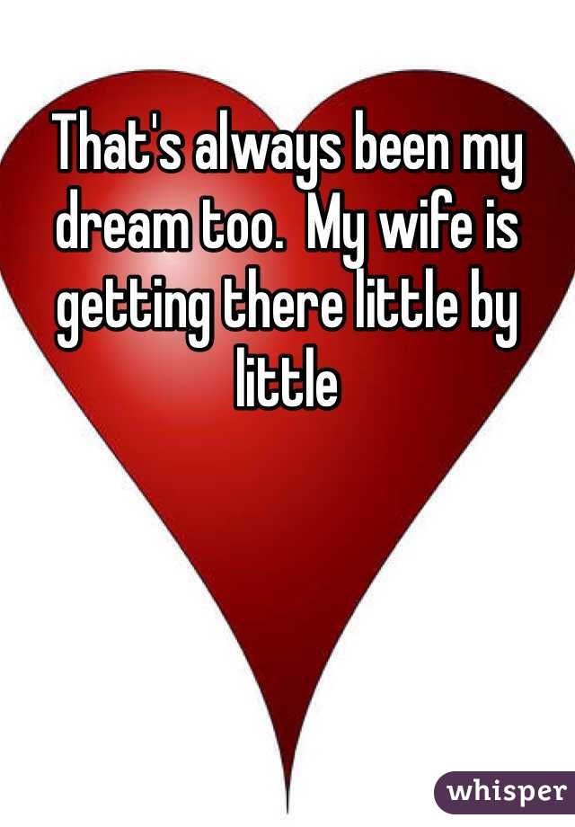 That's always been my dream too.  My wife is getting there little by little 
