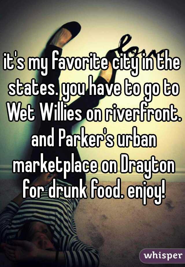 it's my favorite city in the states. you have to go to Wet Willies on riverfront. and Parker's urban marketplace on Drayton for drunk food. enjoy!