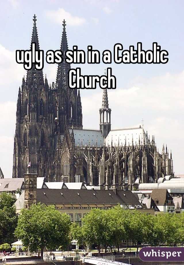 ugly as sin in a Catholic Church 