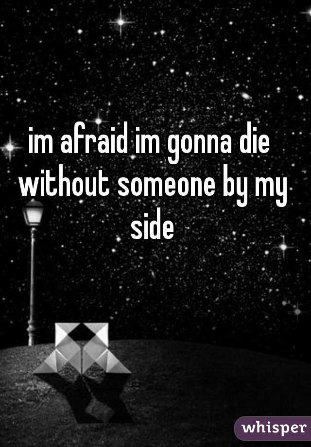 im afraid im gonna die without someone by my side