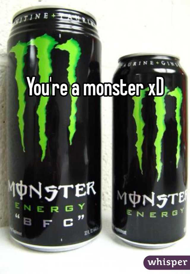 You're a monster xD