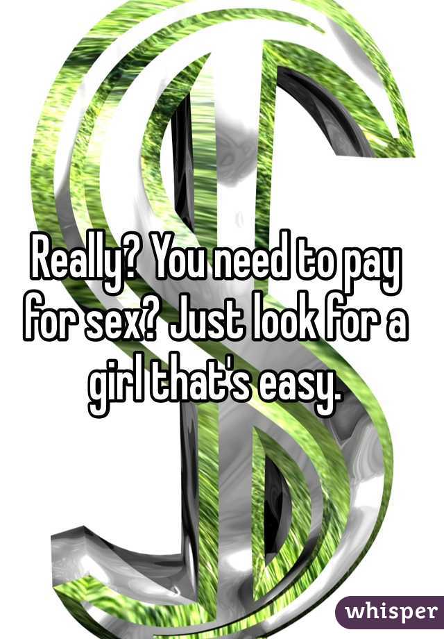 Really? You need to pay for sex? Just look for a girl that's easy.