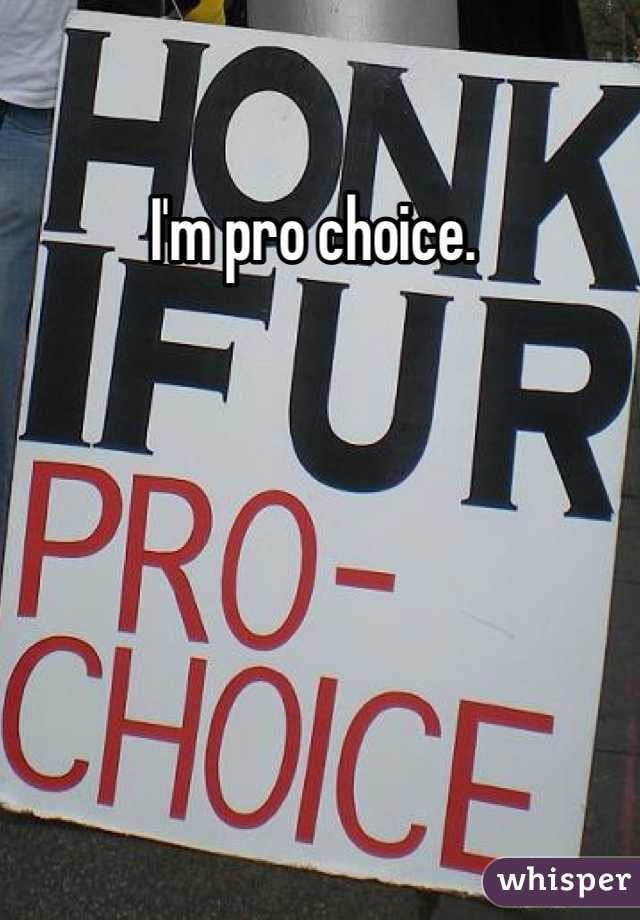 I'm pro choice. 
