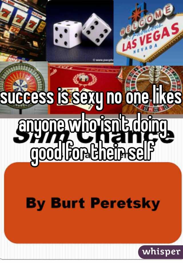 success is sexy no one likes anyone who isn't doing good for their self