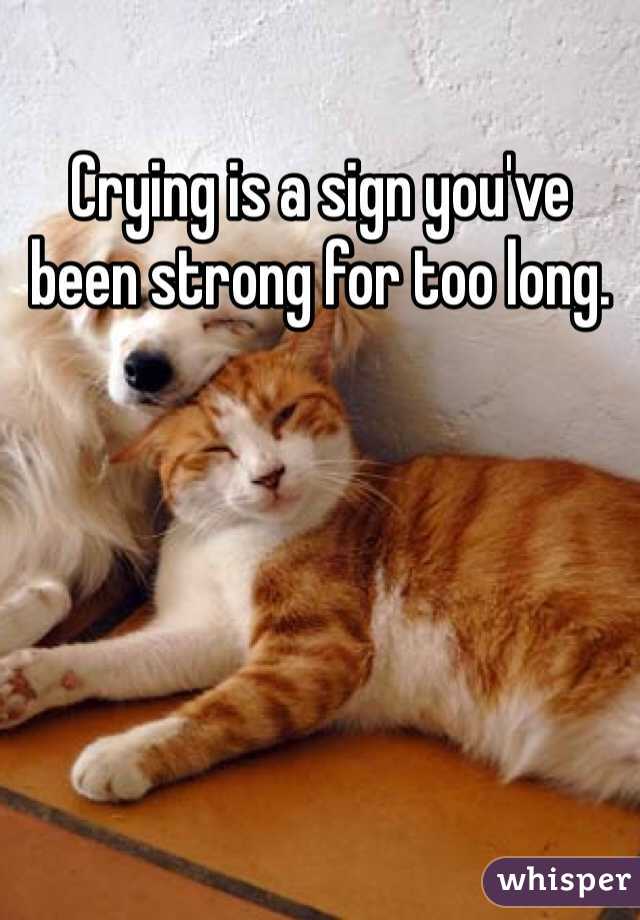Crying is a sign you've been strong for too long.