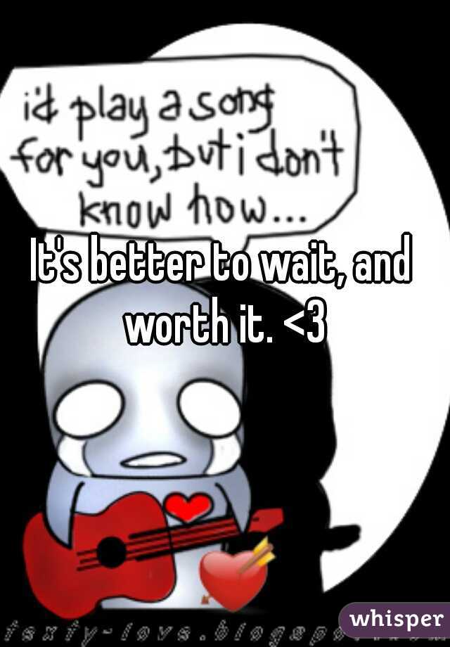 It's better to wait, and worth it. <3